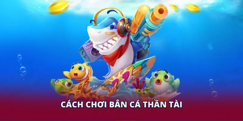 Cách chơi bắn cá Thần Tài