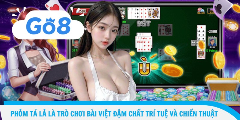 Phỏm tá lả là trò chơi bài Việt đậm chất trí tuệ và chiến thuật