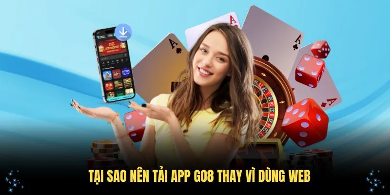 Hướng Dẫn Tải App Go8 Chi Tiết Và Đơn Giản Nhất Cho Bạn 3 Tại sao nên tải app Go8 thay vì dùng web